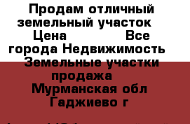 Продам отличный земельный участок  › Цена ­ 90 000 - Все города Недвижимость » Земельные участки продажа   . Мурманская обл.,Гаджиево г.